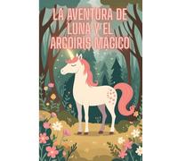 La aventura de Luna y el arcoíris mágico: Luna y el arcoíris de la esperanza-El secreto del arcoíris perdido-Niños y niñas de 5 a 9 años, ideal para ... para quienes comienzan a leer por sí mismos.
