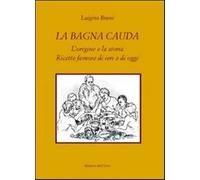 La bagna cauda. L'origine e la storia ricette famose di ieri e di oggi - B...