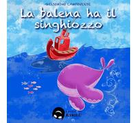 La balena ha il singhiozzo. Ediz. a colori