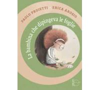 La bambina che dipingeva le foglie. Ediz. illustrata