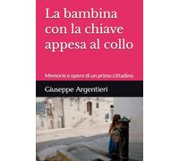 La bambina con la chiave appesa al collo: Memorie e opere di un primo cittadino