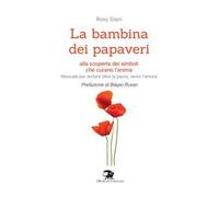 La bambina dei papaveri. Alla scoperta dei simboli che curano l'anima. Manuale per andare oltre la paura, verso l'amore