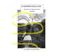 La bambina della luce: ricordi di un'infanzia scelta e custodita