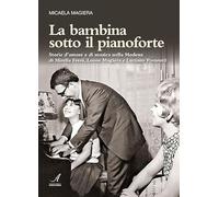 La bambina sotto il pianoforte. Storie d'amore e di musica nella Modena di Mirella Freni, Leone Magiera e Luciano Pavarotti