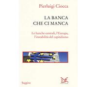 La banca che ci manca. Le banche centrali, l'Europa, l'instabilità del capitalismo