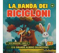 La Banda dei Ricicloni e il Grande Albero Silenzioso: Libro educativo sulla natura per bambini 3-5 anni | Una EcoFiaba illustrata per imparare a prendersi cura degli alberi