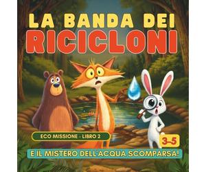 La Banda dei Ricicloni e il Mistero dell’Acqua Scomparsa: Libro educativo sull’ambiente per bambini 3-5 anni | Educazione ecologica illustrata