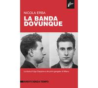 La banda dovunque. La storia di Ugo Ciappina e dei primi gangster di Milan...