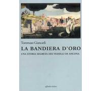 La bandiera d'oro. Una storia segreta dei vessilli di Ancona