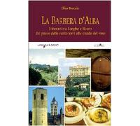 La Barbera d'Alba. Itinerari tra Langhe e Roero dal paese delle cento torri alle strade del vino