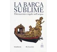 La barca sublime. Il palcoscenico regale sull'acqua. Catalogo della mostra (Torino, 16 novembre-31 dicembre 2012). Con CD-ROM