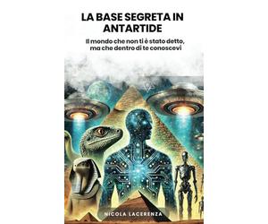 La base segreta in Antartide: Il mondo che non ti è stato detto, ma che dentro di te conoscevi