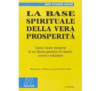 La base spirituale della vera prosperità. Come vivere immersi in un flusso positivo di risorse, eventi e relazioni