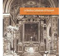 La Basilica Cattedrale di Pozzuoli nell'Archivio Storico della diocesi di Pozzuoli. Ediz. illustrata