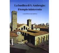 La basilica di S. Ambrogio: il tempio ininterrotto. Ediz. illustrata