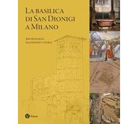 La Basilica di San Dionigi a Milano. Archeologia, tradizione, storia