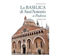 La basilica di Sant'Antonio a Padova. Storia e arte