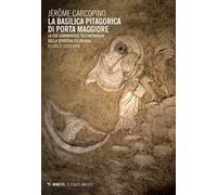 La basilica pitagorica di Porta Maggiore. La più commovente testimonianza della spiritualità pagana