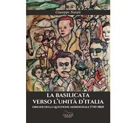 La Basilicata verso l'Unità d'Italia. Origini della questione meridionale 1740-1860