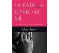 LA BATALLA DENTRO DE MÍ: El Camino Hacia La Vida Que Dios Siempre Quiso Para Ti