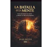 La Batalla En La Mente: Como Fortalecer tu mente y alinear tu vida con propósito