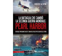 La battaglia che cambiò la seconda guerra mondiale: Pearl Harbor. Strategie, protagonisti, mezzi e armi dell'attacco più celebre della storia