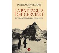 La battaglia del Cervino. La vera storia della conquista - Crivellaro Pietro