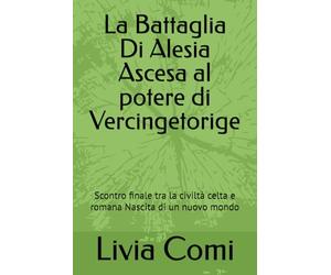 La Battaglia Di Alesia Ascesa al potere di Vercingetorige: Scontro finale tra la civiltà celta e romana Nascita di un nuovo mondo