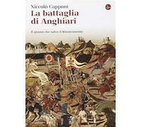 La battaglia di Anghiari. Il giorno che salvò il Rinascimento - Capponi Niccolò