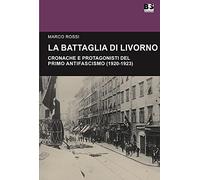 La battaglia di Livorno. Cronache e protagonisti del primo antifascismo (1...