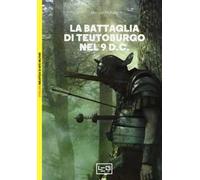 La battaglia di Teutoburgo nel 9 d.C. La fine di Varo e delle sue legioni