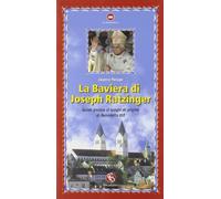 La Baviera di Joseph Ratzinger. Guida pratica ai luoghi di origine di Benedetto XVI
