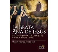 LA BEATA ANA DE JESÚS: Tras la estela de Santa Teresa de Jesús y San Juan de la Cruz