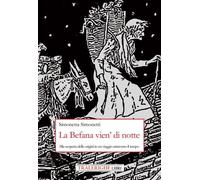 La Befana vien' di notte. Alla scoperta delle origini di un viaggio attrav...