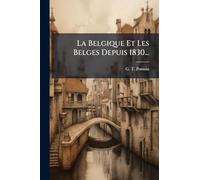 La Belgique Et Les Belges Depuis 1830...