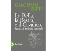 La bella, la bestia e il cavaliere. Saggio di teologia inattuale