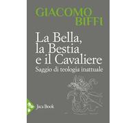 La bella, la bestia e il cavaliere. Saggio di teologia inattuale