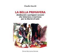 La bella primavera. Antifascisti e partigiani varesini che lottarono e morirono per la libertà di tutti