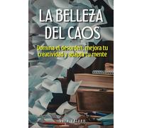 La Belleza del Caos: Domina el desorden, mejora tu creatividad y adapta tu mente