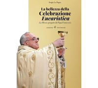 La bellezza della celebrazione eucaristica. La messa spiegata da papa Francesco