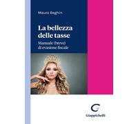 La bellezza delle tasse. Manuale (breve) di evasione fiscale - Beghin Mauro