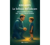 La bellezza dell'educare. Far fiorire l'umano nel tempo delle ombre