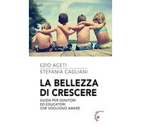 La bellezza di crescere. Guida per genitori ed educatori che vogliono amare
