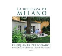 La bellezza di Milano. Cinquanta personaggi raccontano un loro luogo del cuore