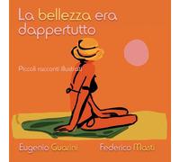 La bellezza era dappertutto, Federico Masti, Eugenio Guarini, 2016, Youcanpr.