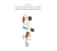 La bellezza in fondo al cuore. Frammenti di terapia e di vita per ritrovarsi umani