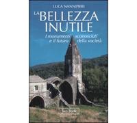 La bellezza inutile. I monumenti sconosciuti e il futuro della società. Ediz. illustrata