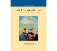 La bellezza: luogo d'incontro. L'estetica tra arte, filosofia e pedagogia. Ediz.