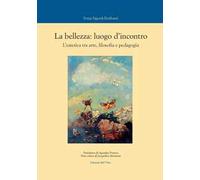 La bellezza: luogo d'incontro. L'estetica tra arte, filosofia e pedagogia. Ediz. critica