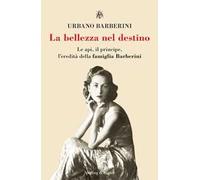 La bellezza nel destino. Le api, il principe, l'eredità della famiglia Barberini